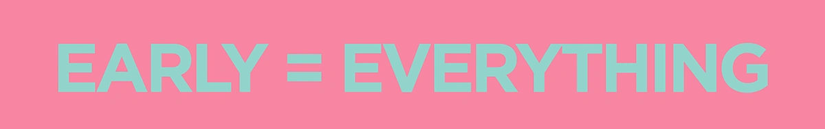 A banner that says EARLY = EVERYTHING